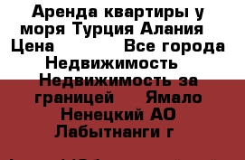 Аренда квартиры у моря Турция Алания › Цена ­ 1 950 - Все города Недвижимость » Недвижимость за границей   . Ямало-Ненецкий АО,Лабытнанги г.